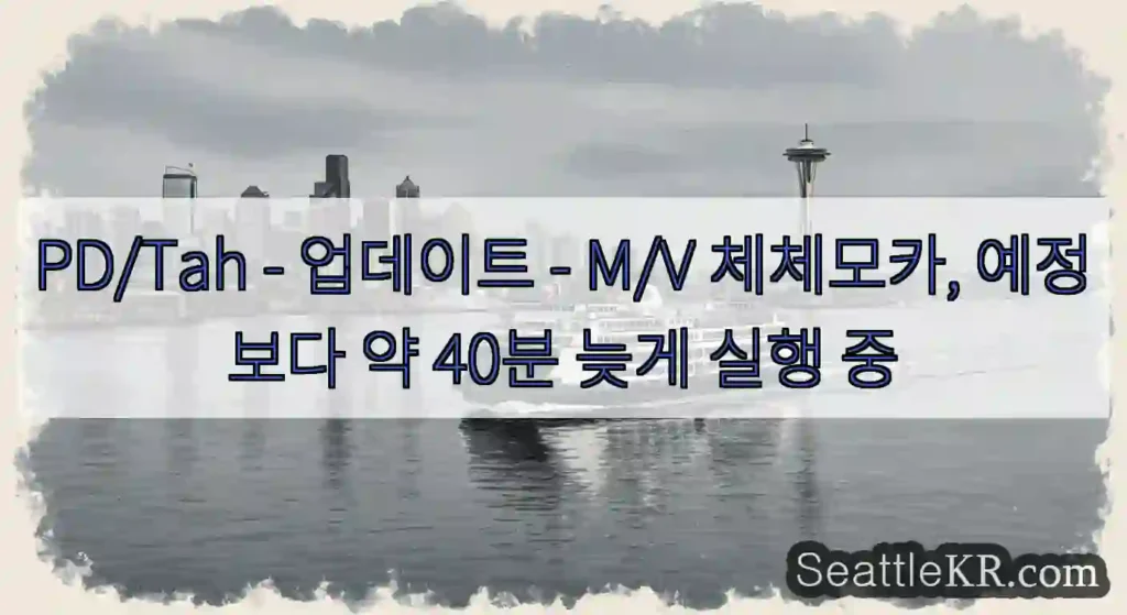 PD/Tah - 업데이트 - M/V 체체모카, 예정보다 약 40분 늦게 실행 중