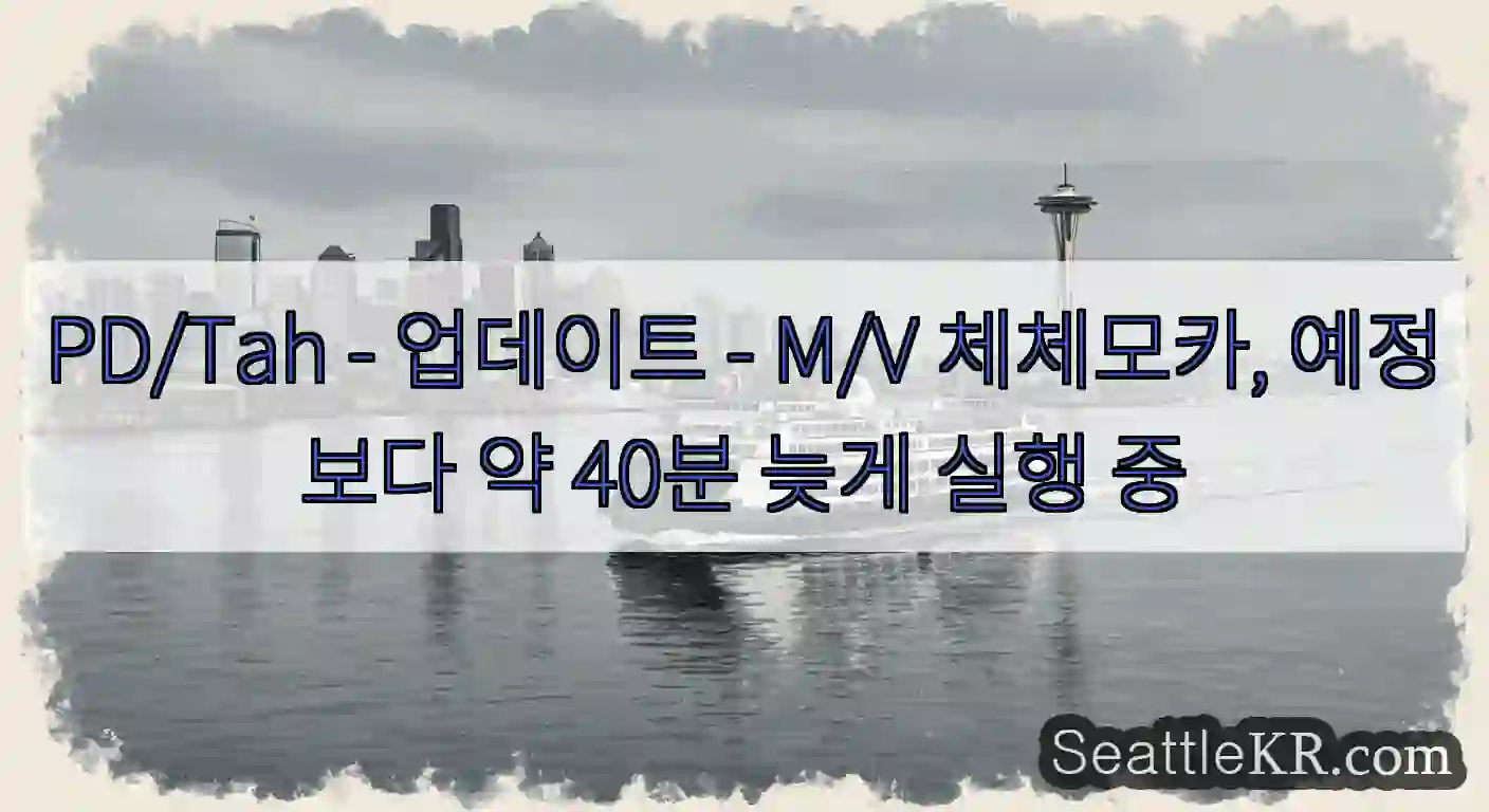 PD/Tah - 업데이트 - M/V 체체모카, 예정보다 약 40분 늦게 실행 중