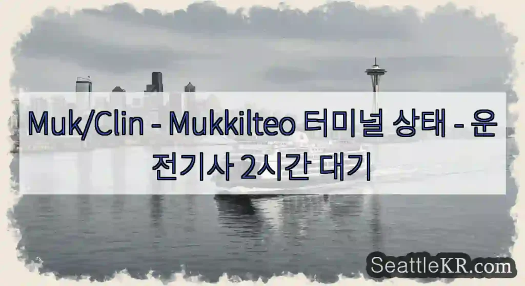 Muk/Clin - Mukkilteo 터미널 상태 - 운전기사 2시간 대기