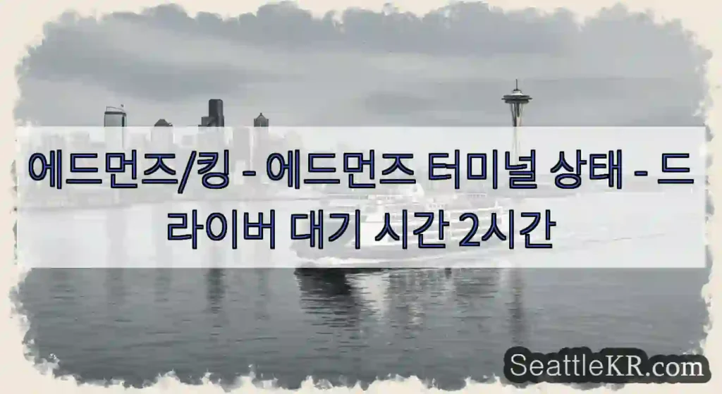 에드먼즈/킹 - 에드먼즈 터미널 상태 - 드라이버 대기 시간 2시간