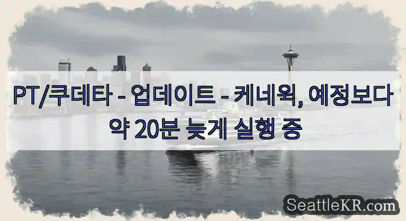 PT/쿠데타 - 업데이트 - 케네윅, 예정보다 약 20분 늦게 실행 중