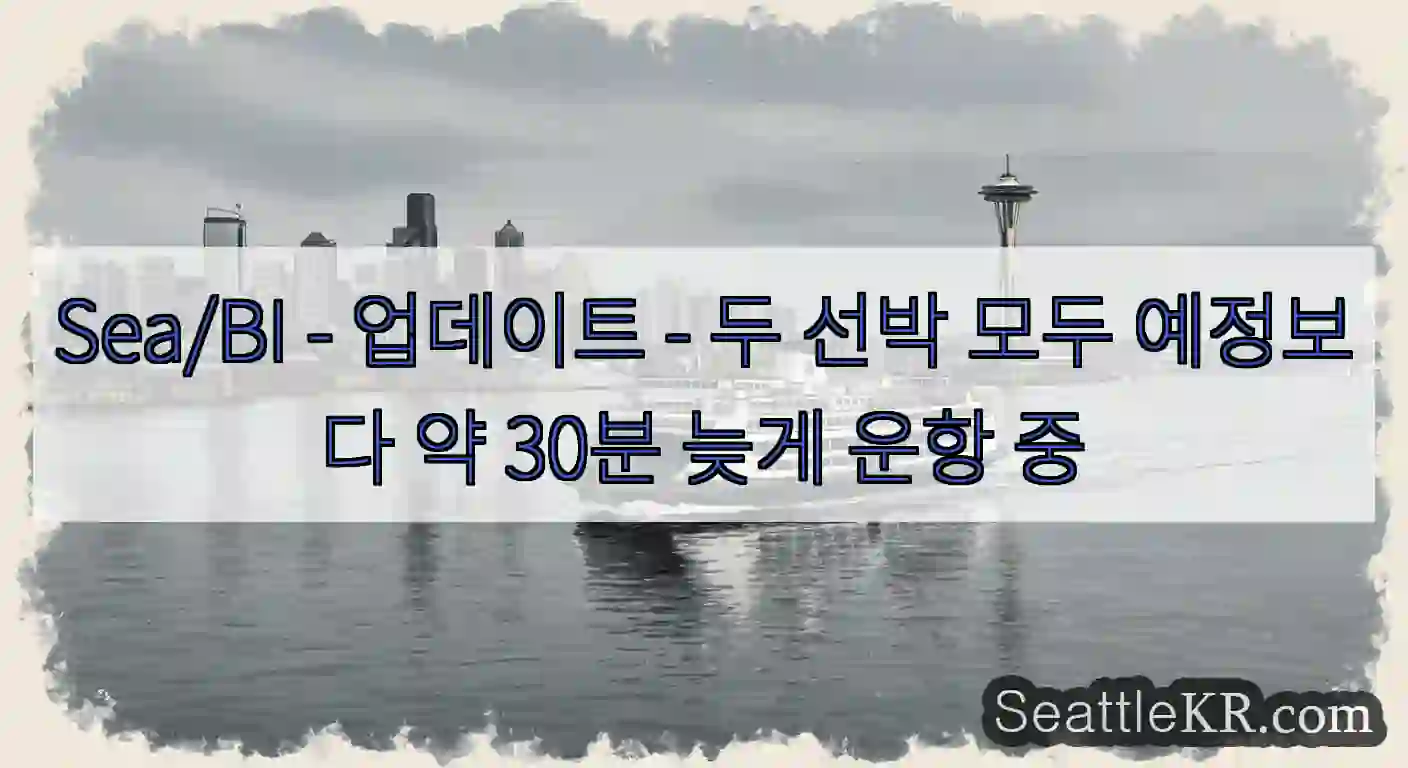 Sea/BI - 업데이트 - 두 선박 모두 예정보다 약 30분 늦게 운항 중