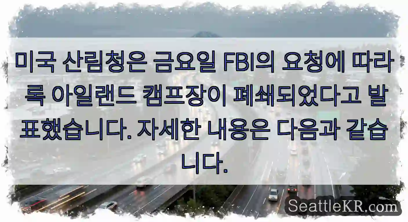 미국 산림청은 금요일 FBI의 요청에 따라 록 아일랜드 캠프장이 폐쇄되었다고