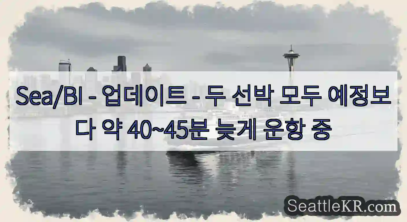 Sea/BI - 업데이트 - 두 선박 모두 예정보다 약 40~45분 늦게 운항 중
