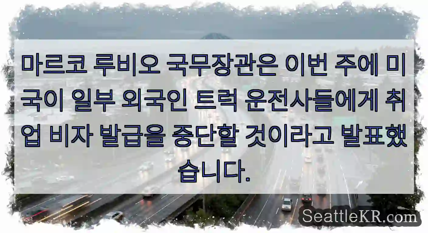 마르코 루비오 국무장관은 이번 주에 미국이 일부 외국인 트럭 운전사들에게 취업 비자