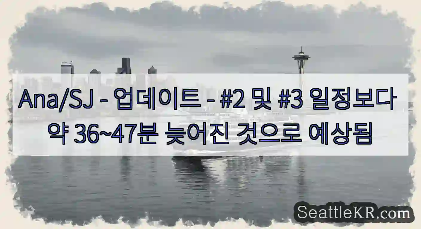 Ana/SJ - 업데이트 - #2 및 #3 일정보다 약 36~47분 늦어진 것으로 예상됨