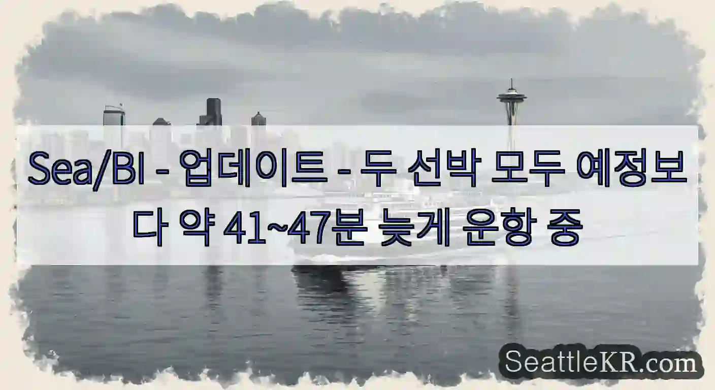 Sea/BI - 업데이트 - 두 선박 모두 예정보다 약 41~47분 늦게 운항 중