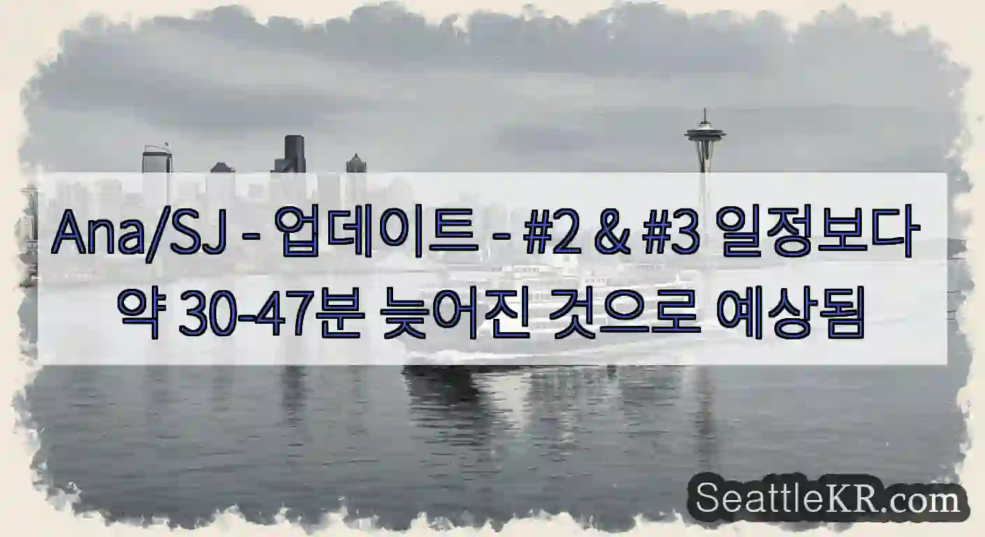 Ana/SJ - 업데이트 - #2 & #3 일정보다 약 30-47분 늦어진 것으로 예상됨