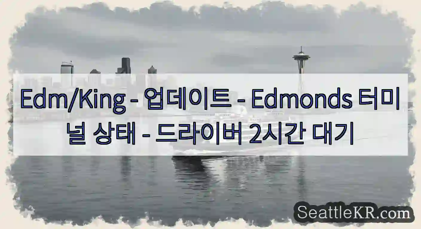 Edm/King - 업데이트 - Edmonds 터미널 상태 - 드라이버 2시간 대기