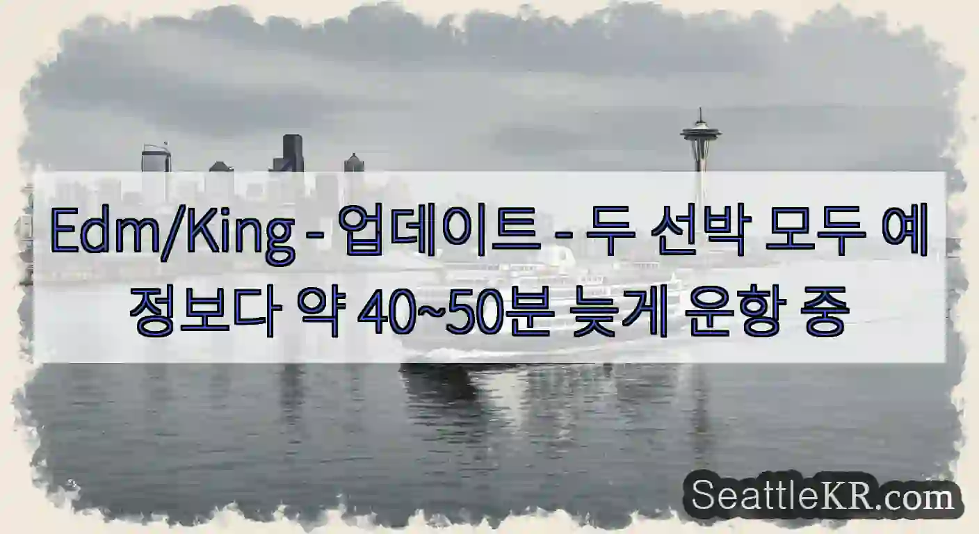 Edm/King - 업데이트 - 두 선박 모두 예정보다 약 40~50분 늦게 운항 중