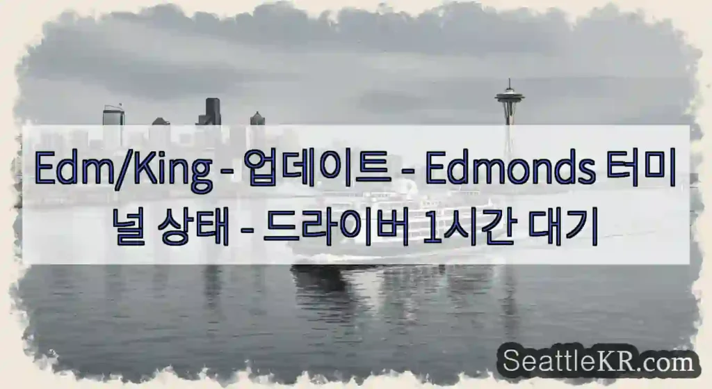 Edm/King - 업데이트 - Edmonds 터미널 상태 - 드라이버 1시간 대기