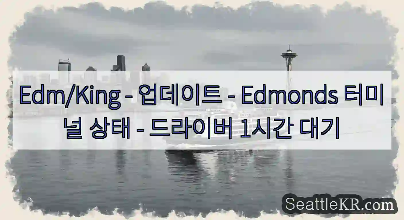 Edm/King - 업데이트 - Edmonds 터미널 상태 - 드라이버 1시간 대기