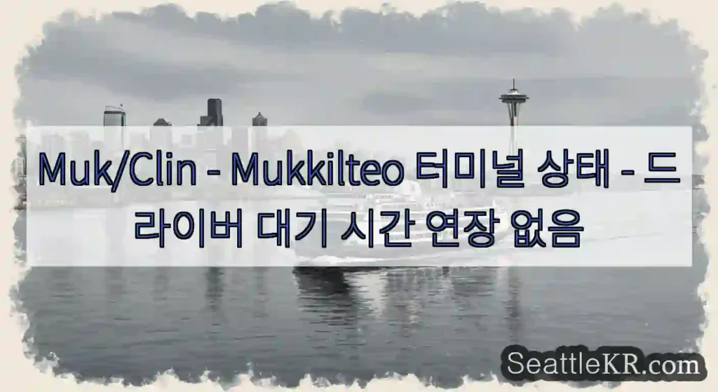 Muk/Clin - Mukkilteo 터미널 상태 - 드라이버 대기 시간 연장 없음