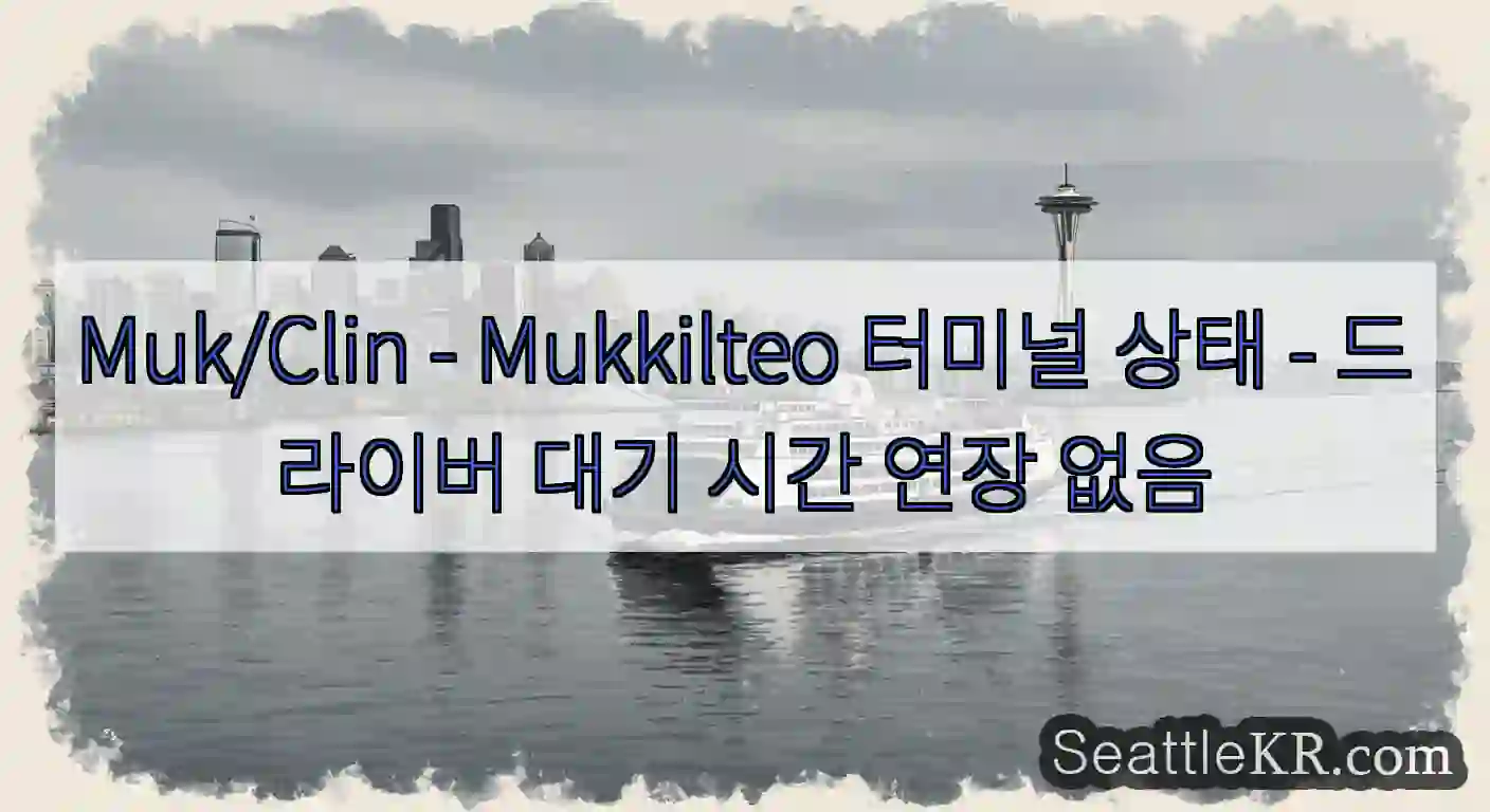Muk/Clin - Mukkilteo 터미널 상태 - 드라이버 대기 시간 연장 없음