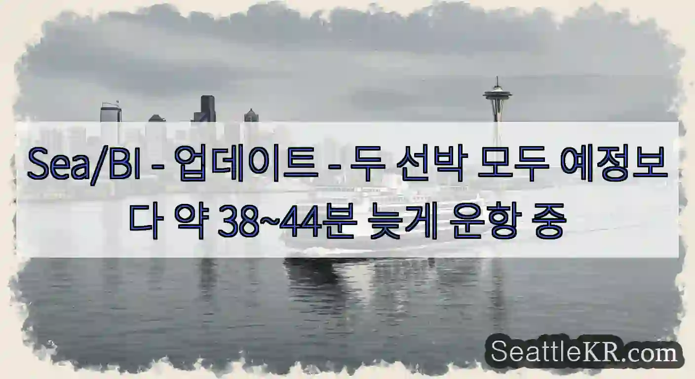 Sea/BI - 업데이트 - 두 선박 모두 예정보다 약 38~44분 늦게 운항 중