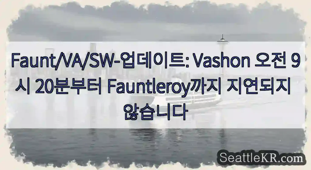 Faunt/VA/SW-업데이트: Vashon 오전 9시 20분부터 Fauntleroy까지