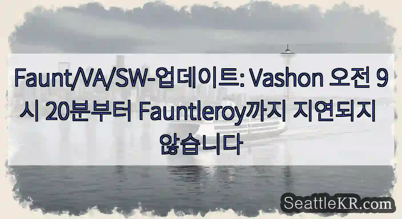Faunt/VA/SW-업데이트: Vashon 오전 9시 20분부터 Fauntleroy까지