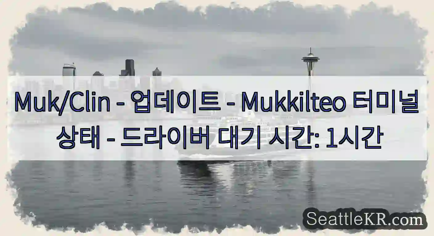 Muk/Clin - 업데이트 - Mukkilteo 터미널 상태 - 드라이버 대기 시간: