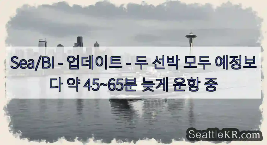 Sea/BI - 업데이트 - 두 선박 모두 예정보다 약 45~65분 늦게 운항 중