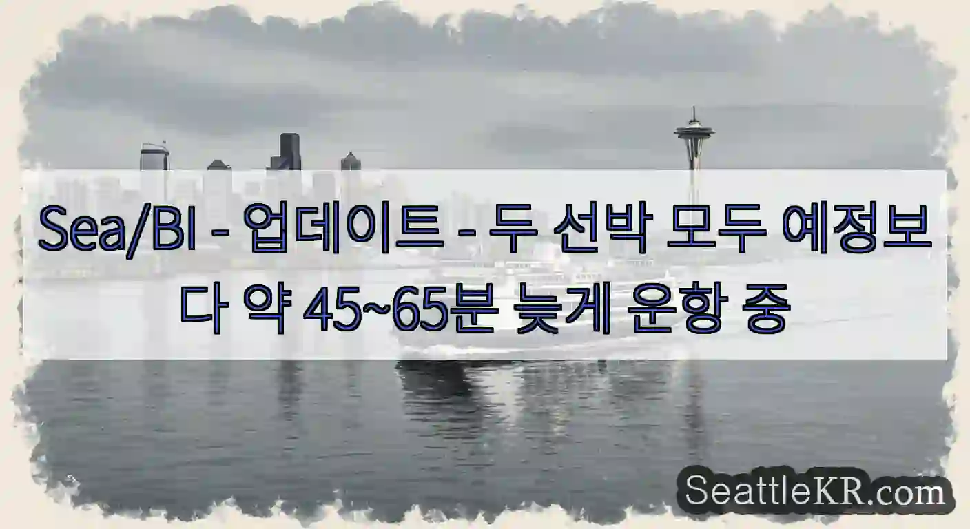 Sea/BI - 업데이트 - 두 선박 모두 예정보다 약 45~65분 늦게 운항 중