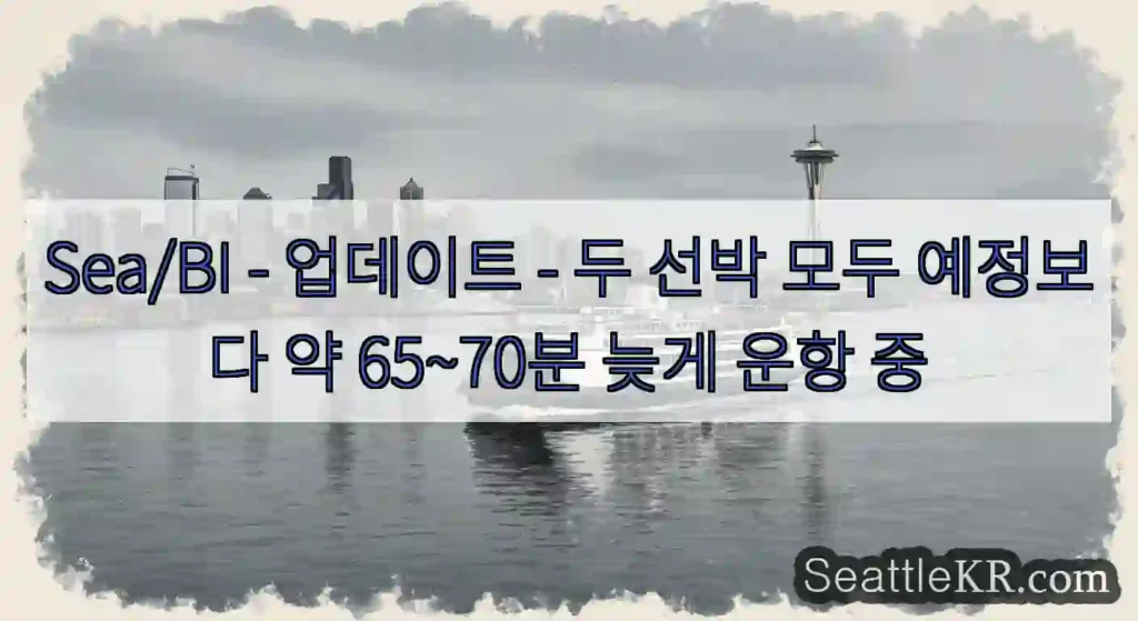 Sea/BI - 업데이트 - 두 선박 모두 예정보다 약 65~70분 늦게 운항 중