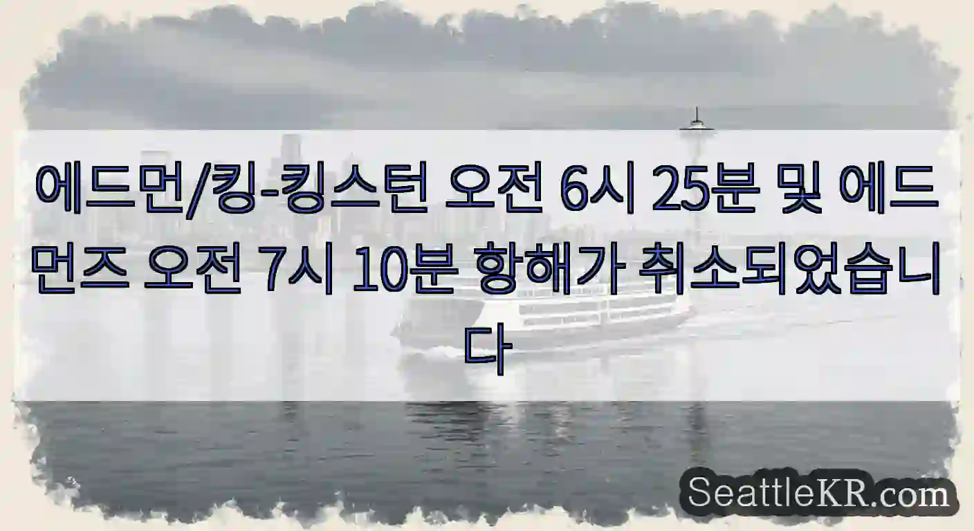에드먼/킹-킹스턴 오전 6시 25분 및 에드먼즈 오전 7시 10분 항해가 취소되었습니다
