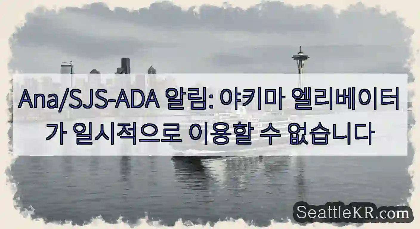 Ana/SJS-ADA 알림: 야키마 엘리베이터가 일시적으로 이용할 수 없습니다
