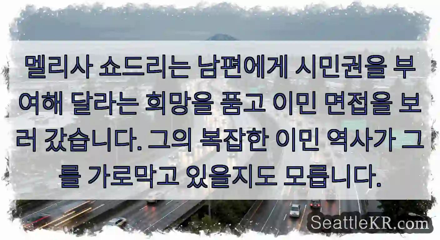 멜리사 쇼드리는 남편에게 시민권을 부여해 달라는 희망을 품고 이민 면접을 보러 갔습니다.