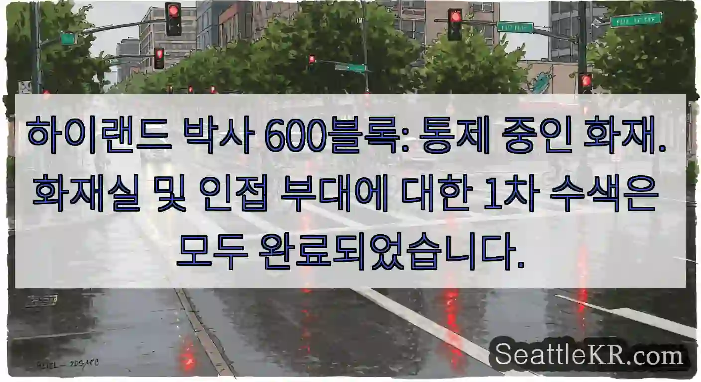 하이랜드 박사 600블록: 통제 중인 화재. 화재실 및 인접 부대에 대한 1차 수색은