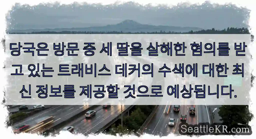 당국은 방문 중 세 딸을 살해한 혐의를 받고 있는 트래비스 데커의 수색에 대한 최신