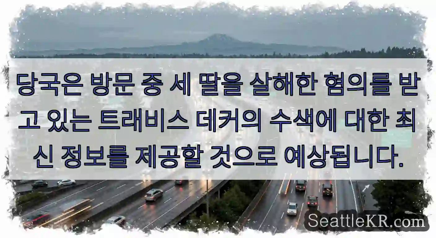 당국은 방문 중 세 딸을 살해한 혐의를 받고 있는 트래비스 데커의 수색에 대한 최신