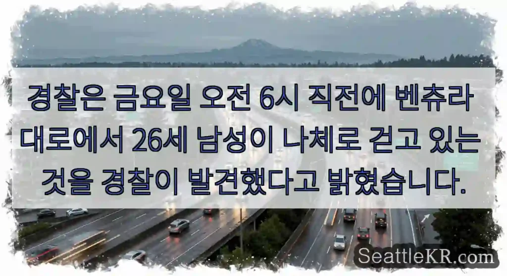 경찰은 금요일 오전 6시 직전에 벤츄라 대로에서 26세 남성이 나체로 걷고 있는 것을