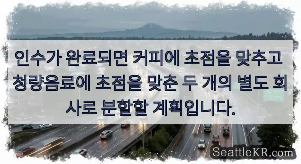 인수가 완료되면 커피에 초점을 맞추고 청량음료에 초점을 맞춘 두 개의 별도 회사로 분할할