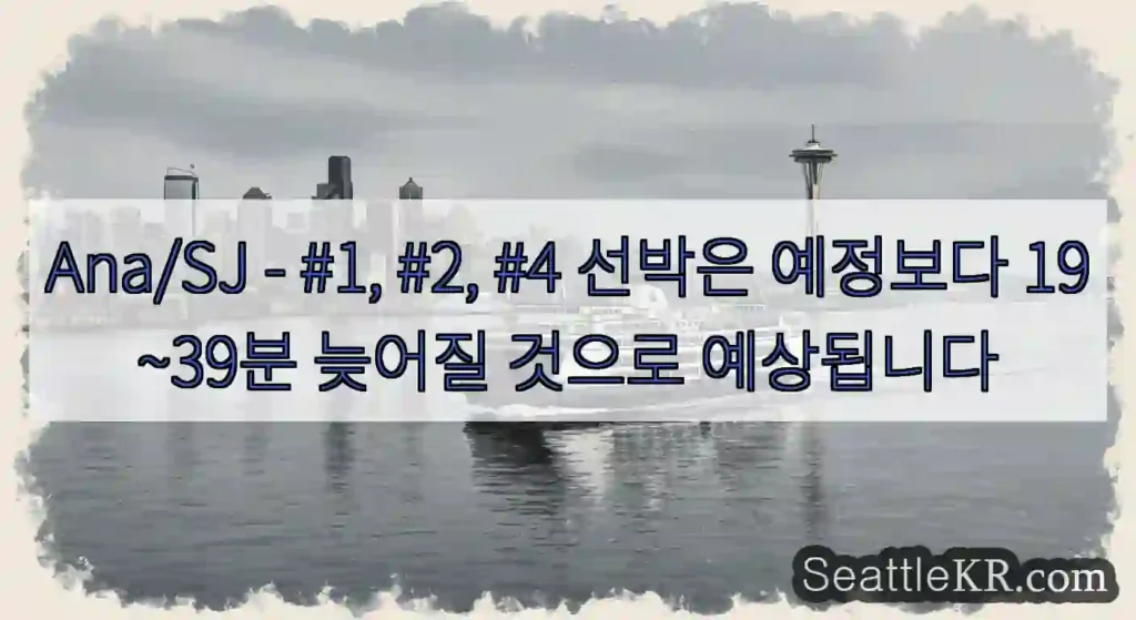 Ana/SJ - #1, #2, #4 선박은 예정보다 19~39분 늦어질 것으로 예상됩니다