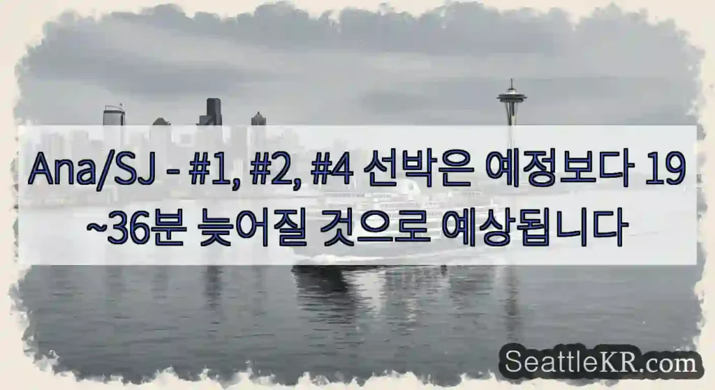 Ana/SJ - #1, #2, #4 선박은 예정보다 19~36분 늦어질 것으로 예상됩니다
