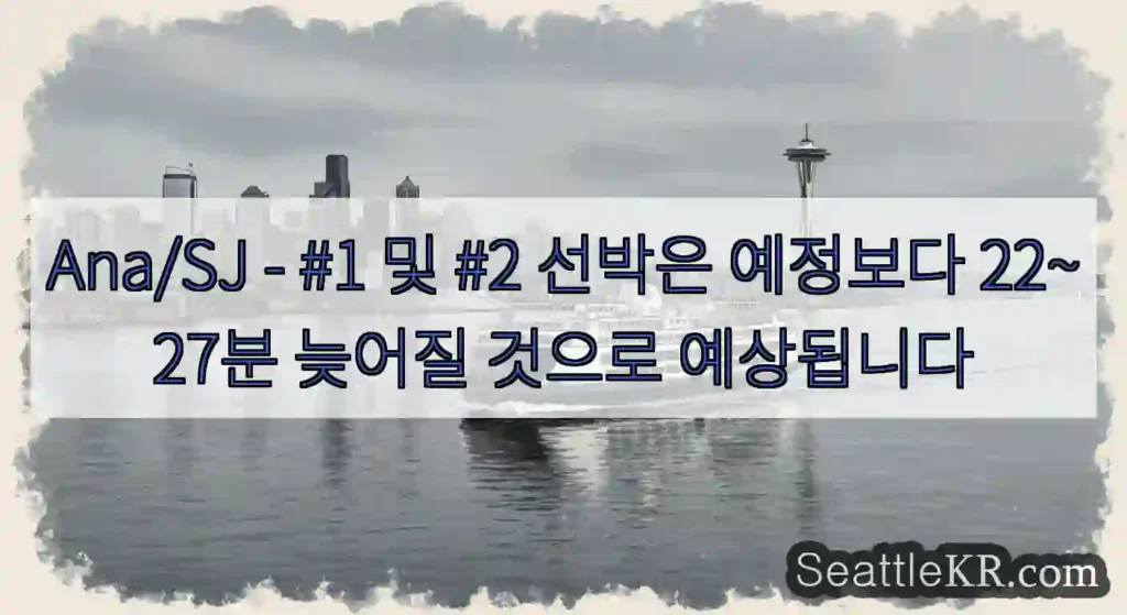 Ana/SJ - #1 및 #2 선박은 예정보다 22~27분 늦어질 것으로 예상됩니다