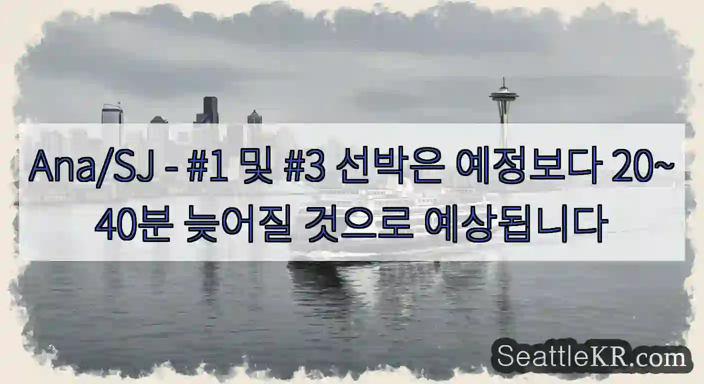 Ana/SJ - #1 및 #3 선박은 예정보다 20~40분 늦어질 것으로 예상됩니다