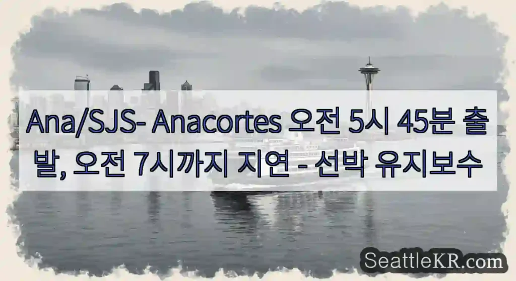 Ana/SJS- Anacortes 오전 5시 45분 출발, 오전 7시까지 지연 - 선박