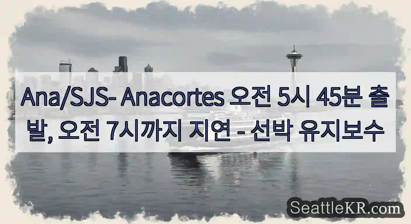 Ana/SJS- Anacortes 오전 5시 45분 출발, 오전 7시까지 지연 - 선박