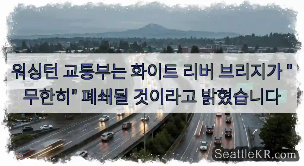 워싱턴 교통부는 화이트 리버 브리지가 "무한히" 폐쇄될 것이라고 밝혔습니다