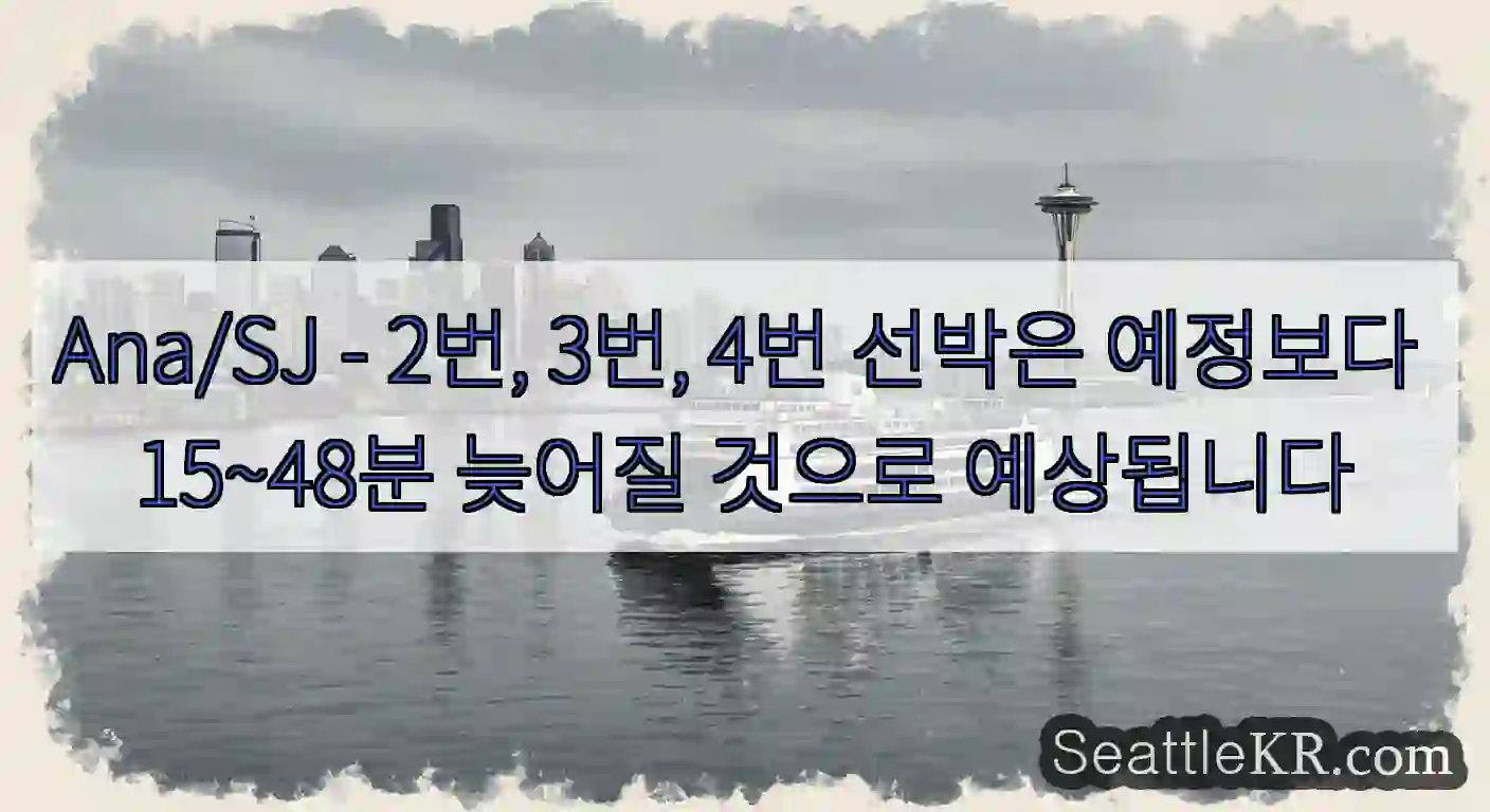 Ana/SJ - 2번, 3번, 4번 선박은 예정보다 15~48분 늦어질 것으로 예상됩니다