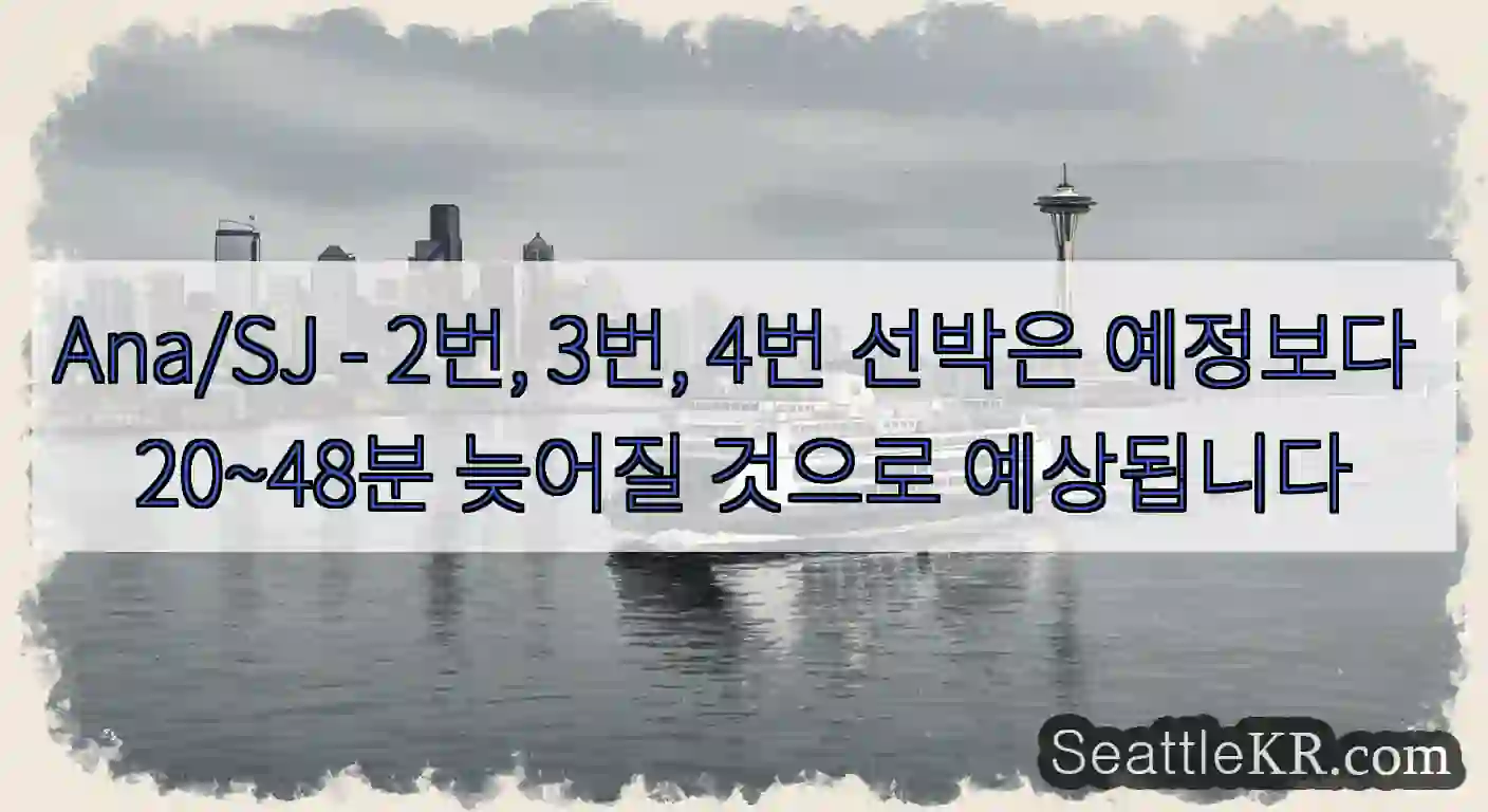 Ana/SJ - 2번, 3번, 4번 선박은 예정보다 20~48분 늦어질 것으로 예상됩니다