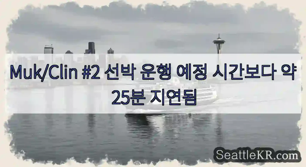 Muk/Clin #2 선박 운행 예정 시간보다 약 25분 지연됨