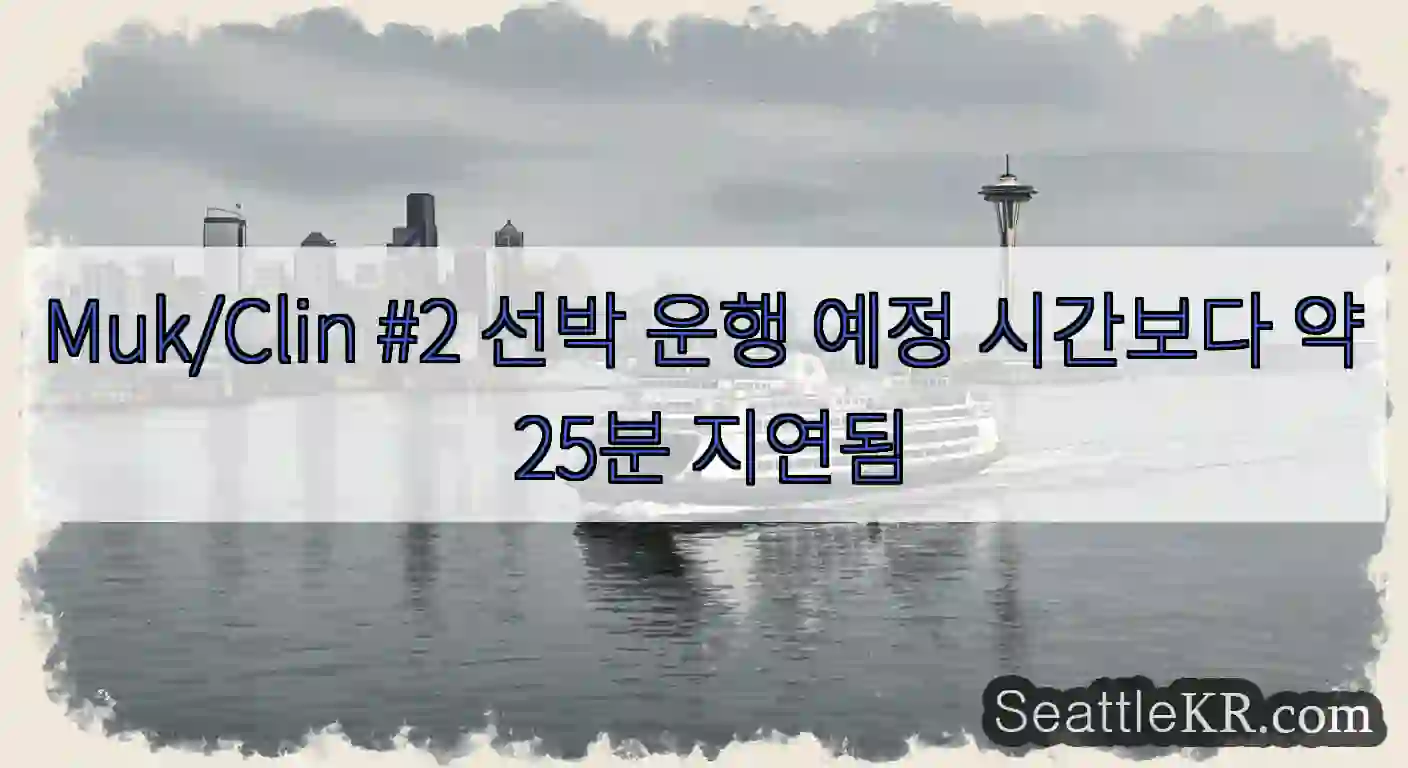 Muk/Clin #2 선박 운행 예정 시간보다 약 25분 지연됨