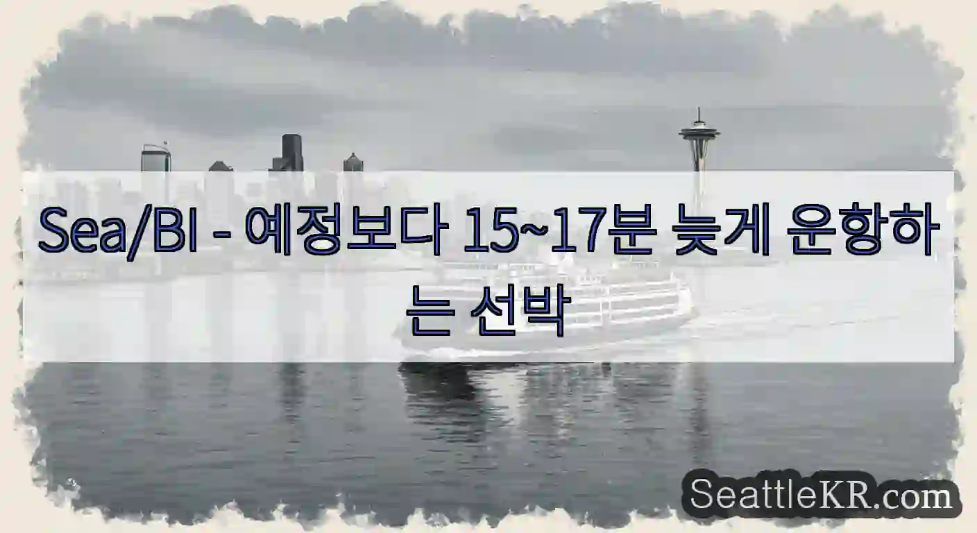 Sea/BI - 예정보다 15~17분 늦게 운항하는 선박
