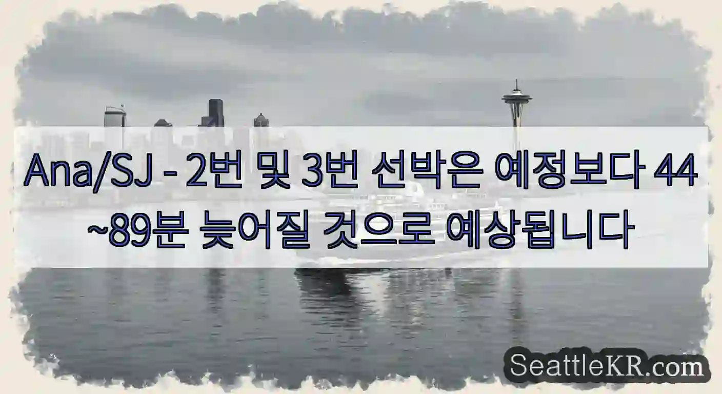 Ana/SJ - 2번 및 3번 선박은 예정보다 44~89분 늦어질 것으로 예상됩니다