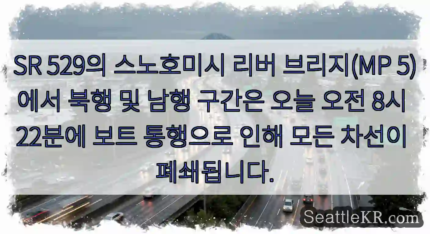 SR 529의 스노호미시 리버 브리지(MP 5)에서 북행 및 남행 구간은 오늘 오전 8시