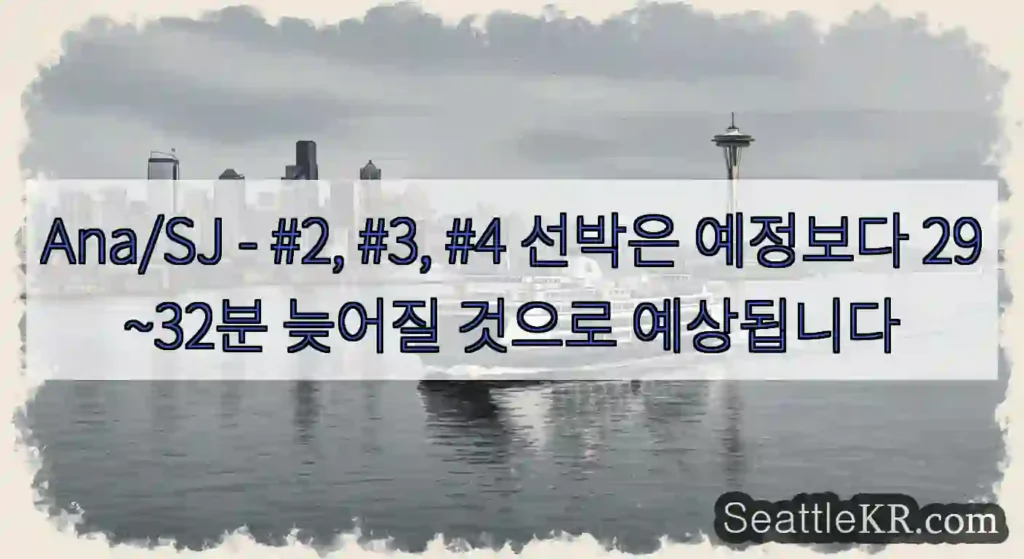 Ana/SJ - #2, #3, #4 선박은 예정보다 29~32분 늦어질 것으로 예상됩니다