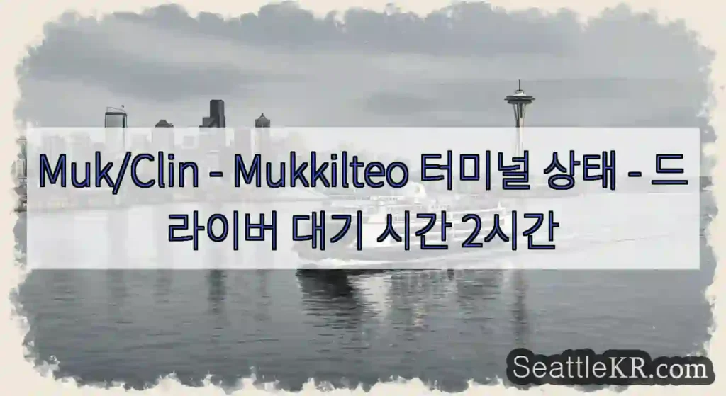 Muk/Clin - Mukkilteo 터미널 상태 - 드라이버 대기 시간 2시간
