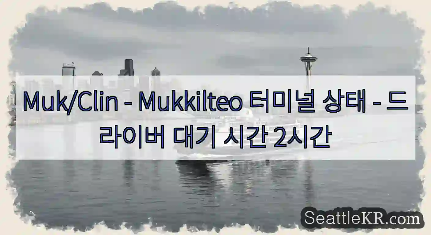Muk/Clin - Mukkilteo 터미널 상태 - 드라이버 대기 시간 2시간